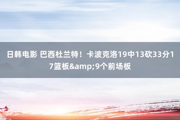 日韩电影 巴西杜兰特！卡波克洛19中13砍33分17篮板&9个前场板