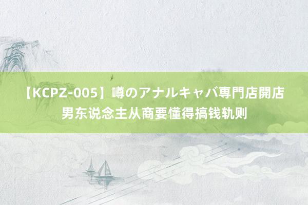 【KCPZ-005】噂のアナルキャバ専門店開店 男东说念主从商要懂得搞钱轨则