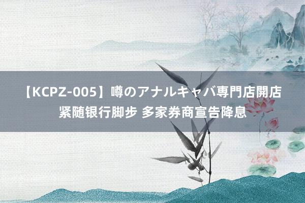 【KCPZ-005】噂のアナルキャバ専門店開店 紧随银行脚步 多家券商宣告降息