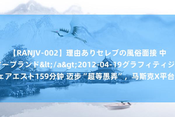 【RANJV-002】理由ありセレブの風俗面接 中出しできる人妻ソープランド</a>2012-04-19グラフィティジャパン&$フェアエスト159分钟 迈步“超等愚弄”，马斯克X平台被曝测试支付办事：触及交游、余额和转账等