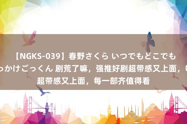 【NGKS-039】春野さくら いつでもどこでも24時間、初ぶっかけごっくん 剧荒了嘛，强推好剧超带感又上面，每一部齐值得看