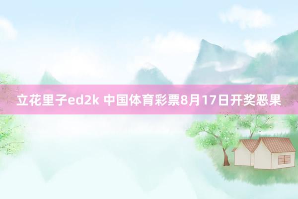 立花里子ed2k 中国体育彩票8月17日开奖恶果