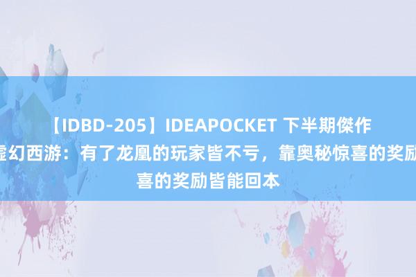 【IDBD-205】IDEAPOCKET 下半期傑作集2009 虚幻西游：有了龙凰的玩家皆不亏，靠奥秘惊喜的奖励皆能回本