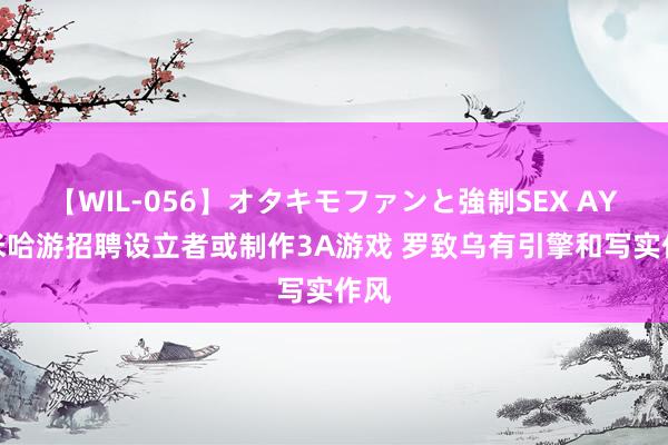 【WIL-056】オタキモファンと強制SEX AYA 米哈游招聘设立者或制作3A游戏 罗致乌有引擎和写实作风