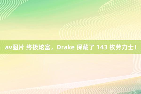 av图片 终极炫富，Drake 保藏了 143 枚劳力士！