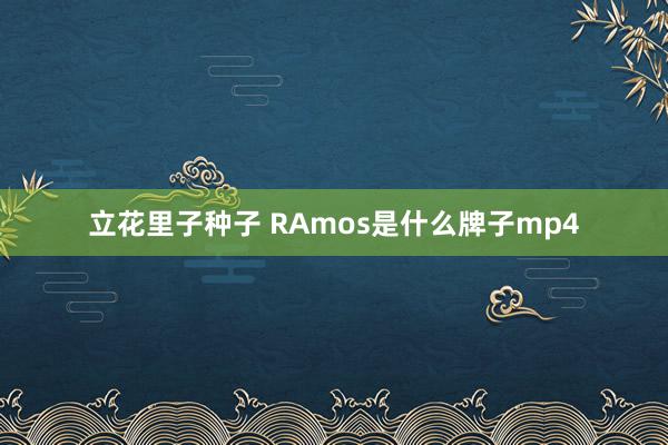 立花里子种子 RAmos是什么牌子mp4