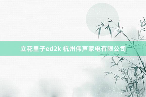 立花里子ed2k 杭州伟声家电有限公司