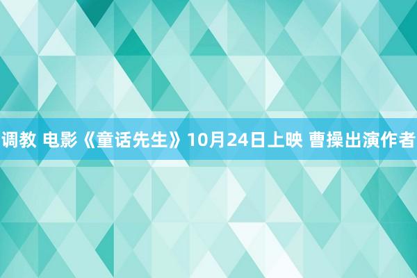 调教 电影《童话先生》10月24日上映 曹操出演作者