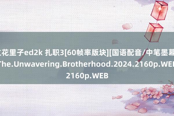 立花里子ed2k 扎职3[60帧率版块][国语配音/中笔墨幕].The.Unwavering.Brotherhood.2024.2160p.WEB