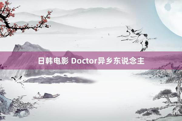 日韩电影 Doctor异乡东说念主