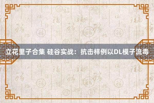 立花里子合集 硅谷实战：抗击样例以DL模子流毒