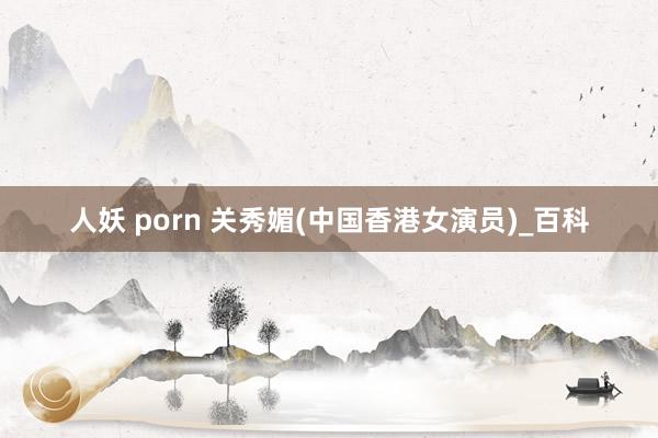 人妖 porn 关秀媚(中国香港女演员)_百科